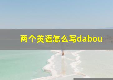 两个英语怎么写dabou