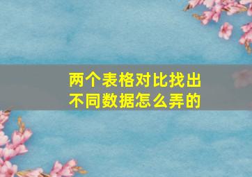 两个表格对比找出不同数据怎么弄的