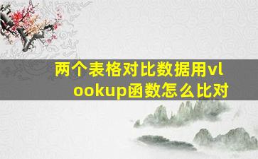 两个表格对比数据用vlookup函数怎么比对