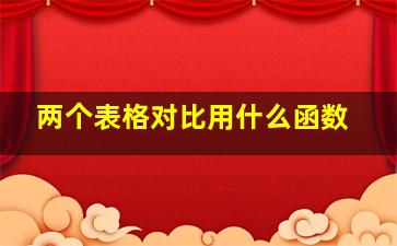 两个表格对比用什么函数