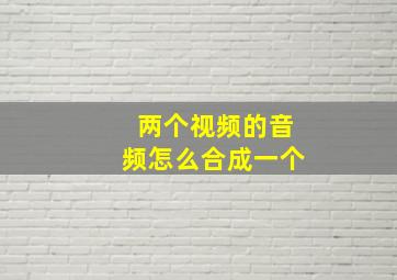 两个视频的音频怎么合成一个