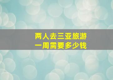 两人去三亚旅游一周需要多少钱