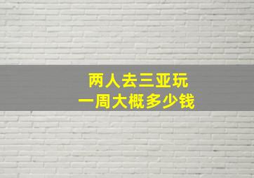 两人去三亚玩一周大概多少钱