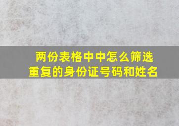 两份表格中中怎么筛选重复的身份证号码和姓名