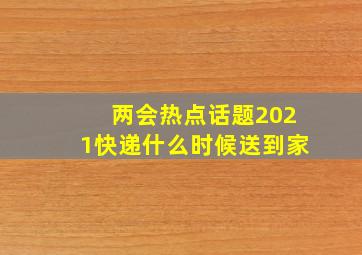 两会热点话题2021快递什么时候送到家