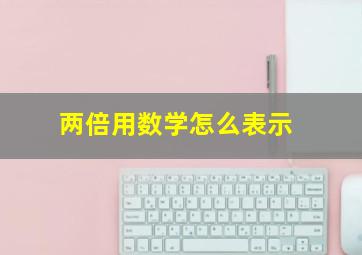 两倍用数学怎么表示