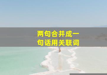 两句合并成一句话用关联词