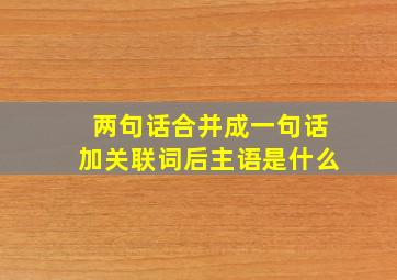 两句话合并成一句话加关联词后主语是什么