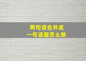 两句话合并成一句话题怎么做