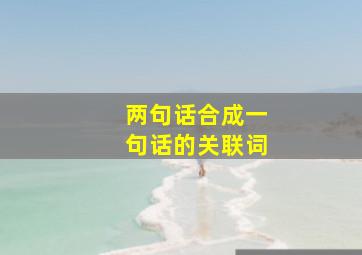 两句话合成一句话的关联词