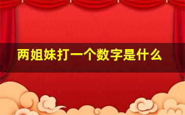 两姐妹打一个数字是什么