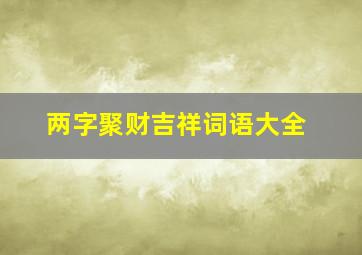 两字聚财吉祥词语大全