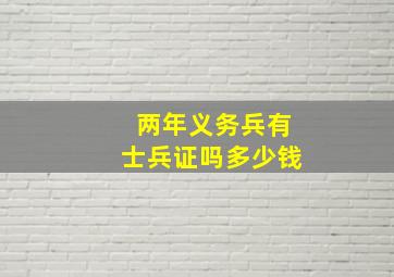 两年义务兵有士兵证吗多少钱