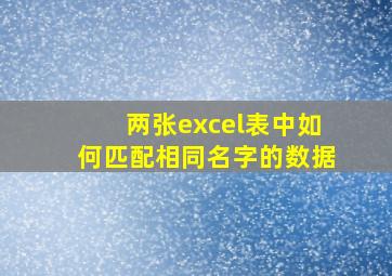 两张excel表中如何匹配相同名字的数据