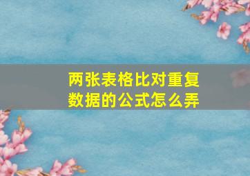 两张表格比对重复数据的公式怎么弄