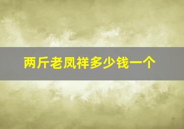 两斤老凤祥多少钱一个