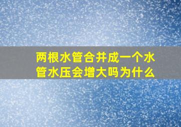 两根水管合并成一个水管水压会增大吗为什么