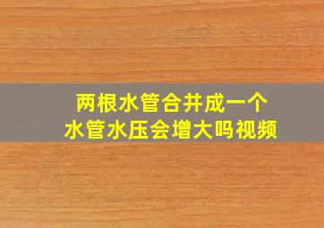 两根水管合并成一个水管水压会增大吗视频