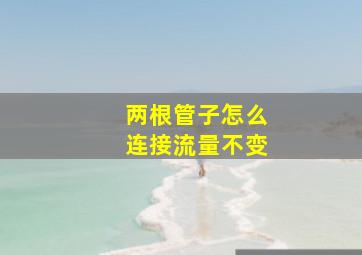 两根管子怎么连接流量不变