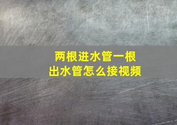 两根进水管一根出水管怎么接视频