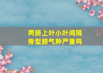 两肺上叶小叶间隔旁型肺气肿严重吗