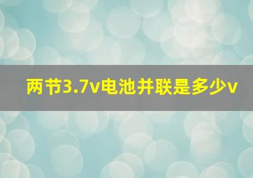 两节3.7v电池并联是多少v