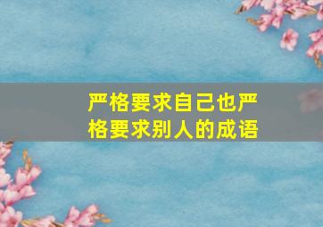 严格要求自己也严格要求别人的成语