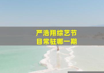 严浩翔综艺节目常驻哪一期