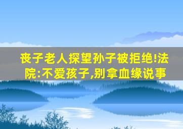 丧子老人探望孙子被拒绝!法院:不爱孩子,别拿血缘说事