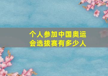 个人参加中国奥运会选拔赛有多少人