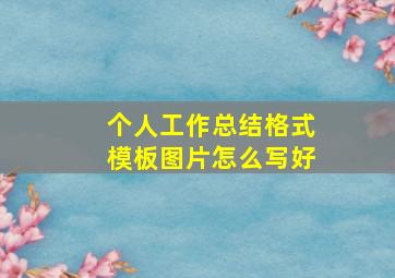 个人工作总结格式模板图片怎么写好