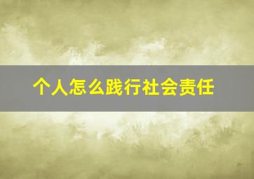 个人怎么践行社会责任