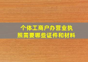 个体工商户办营业执照需要哪些证件和材料