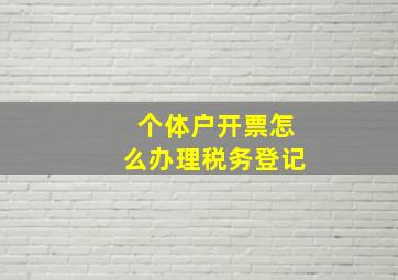 个体户开票怎么办理税务登记