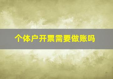 个体户开票需要做账吗