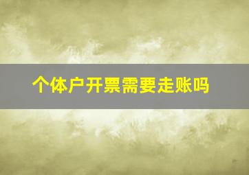 个体户开票需要走账吗