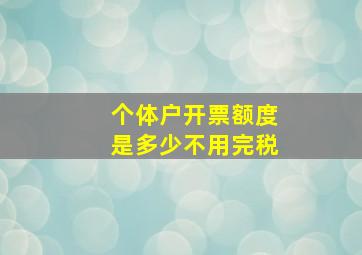 个体户开票额度是多少不用完税