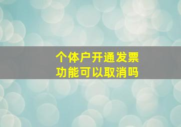 个体户开通发票功能可以取消吗