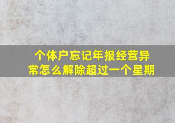 个体户忘记年报经营异常怎么解除超过一个星期