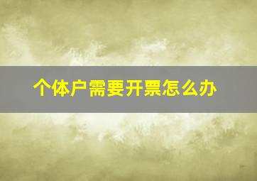 个体户需要开票怎么办