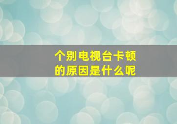 个别电视台卡顿的原因是什么呢