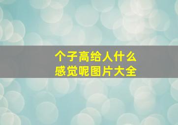 个子高给人什么感觉呢图片大全