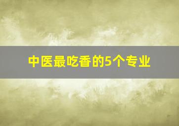 中医最吃香的5个专业