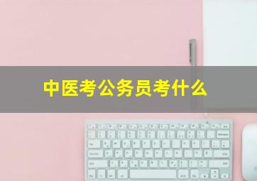 中医考公务员考什么