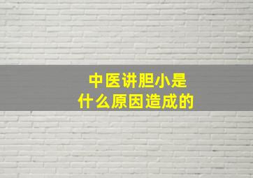 中医讲胆小是什么原因造成的