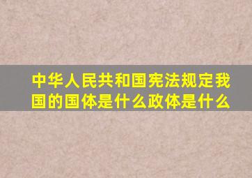 中华人民共和国宪法规定我国的国体是什么政体是什么