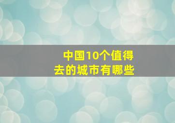 中国10个值得去的城市有哪些