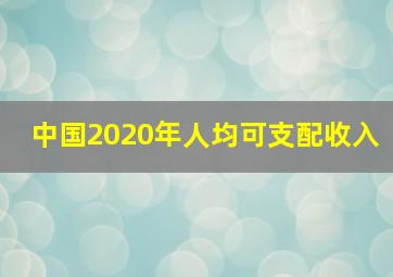 中国2020年人均可支配收入