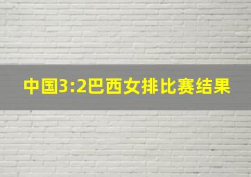 中国3:2巴西女排比赛结果