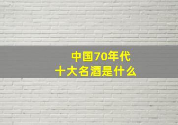 中国70年代十大名酒是什么